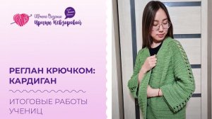 Реглан крючком: кардиган. Итоговые работы учениц. Вязание крючком