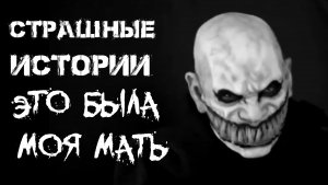 Страшные истории на ночь. Страшилки на ночь. ЭТО БЫЛА МОЯ МАТЬ