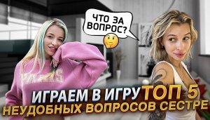 ИГРАЕМ В ИГРУ: 5 НЕУДОБНЫХ ВОПРОСОВ СЕСТРЕ ?