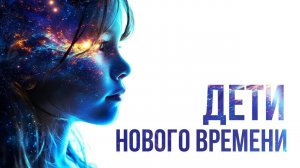 ДЕТИ НОВОГО ВРЕМЕНИ. КАКИЕ ОНИ? #дети #обучение #новоепоколение