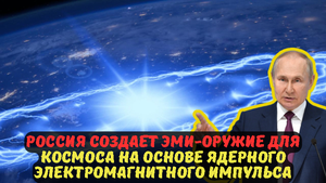 РОССИЯ СОЗДАЕТ ЭМИ-ОРУЖИЕ ДЛЯ КОСМОСА НА ОСНОВЕ ЯДЕРНОГО ЭЛЕКТРОМАГНИТНОГО ИМПУЛЬСА.