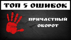 Причастный оборот. Топ 5 ошибок в предложениях с причастным оборотом.