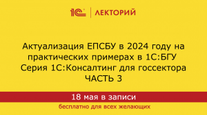 1С:Лекторий 18.04.24 Актуализация ЕПСБУ в 2024 году на практических примерах в 1С:БГУ. Часть 3