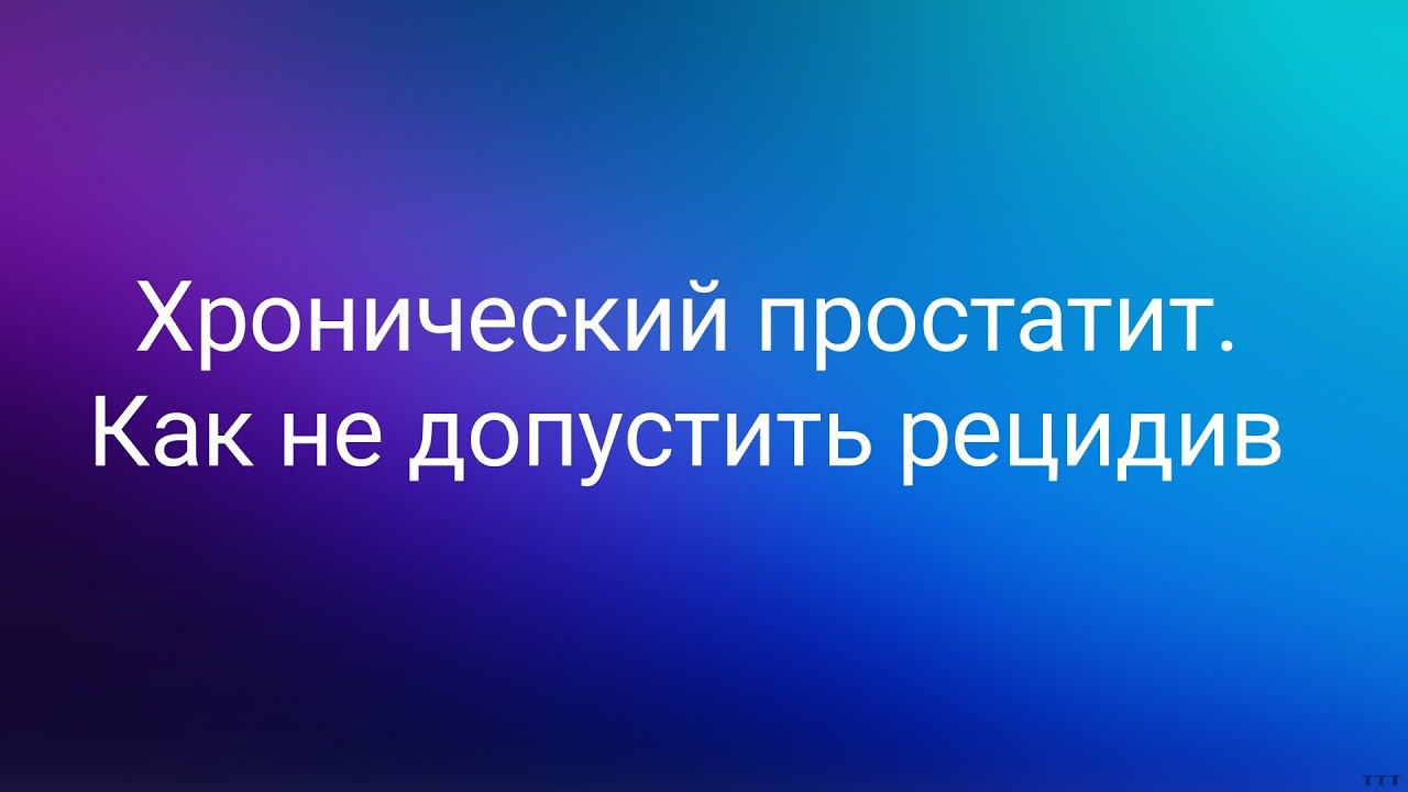 Хронический простатит. Как не допустить рецидив