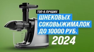 ТОП–6 шнековых соковыжималок до 10000 рублей 2024 года | Рейтинг лучших шнековых соковыжималок