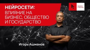 Доклад Игоря Ашманова о влиянии нейросетей на сферу IT, государство, общество и бизнес