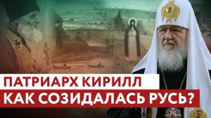 ПАТРИАРХ КИРИЛЛ: КАК СОЗИДАЛАСЬ РУСЬ?