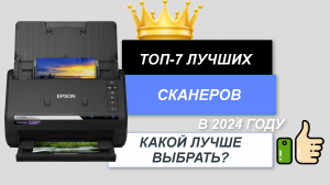 ТОП-7. Лучшие сканеры🖨️для дома, офиса. Рейтинг 2024🔥. Какой сканер лучше выбрать по цене-качеству