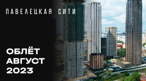 ЖК «Павелецкая Сити» | Август 2023 | Промежуточный отчёт о динамике строительства | MR Group