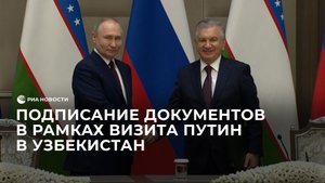 Подписание документов в рамках визита Путин в Узбекистан