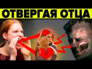 ОТВЕРГАЯ ОТЦА - ЭТО ДОЛЖЕН ЗНАТЬ КАЖДЫЙ! ПРАВДА О КОТОРОЙ НЕ ПРИНЯТО ГОВОРИТЬ - СЕМЕЙНАЯ ПСИХОЛОГИЯ