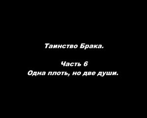 Таинство Брака
Часть 6. Одна плоть, но две души.
