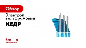 Вольфрамовые электроды КЕДР  Назначение, виды и характеристики   16+