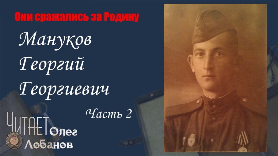 Мануков Георгий Георгиевич Часть 2.Они сражались за Родину. Проект Дмитрия Куринного.