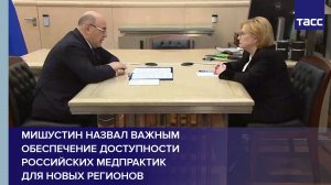 Мишустин назвал важным обеспечение доступности российских медпрактик для новых регионов