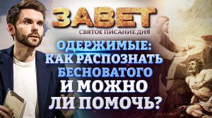 ОДЕРЖИМЫЕ: КАК РАСПОЗНАТЬ БЕСНОВАТОГО И МОЖНО ЛИ ПОМОЧЬ? ЗАВЕТ