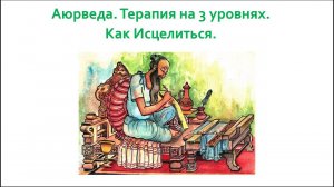 Аюрведа.  Как вылечить болезнь. Терапия на трех уровнях.