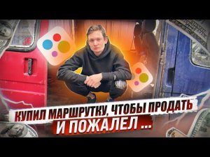 Купил МАРШРУТКУ, чтобы продать. Это КАРМА за ПЕРЕКУПСТВО / АЙДЕН