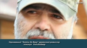 Угрожавший "дойти до Баку" армянский режиссёр покинул Кельбаджар
