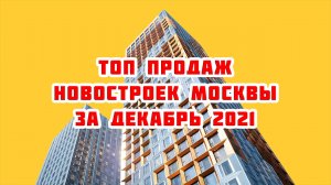 Топ продаж новостроек Москвы за Декабрь 2021 года