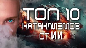 ТОП 10 КАТАКЛИЗМОВ от ИИ