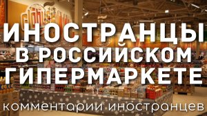 Иностранцы в российском гипермаркете | Комментарии иностранцев