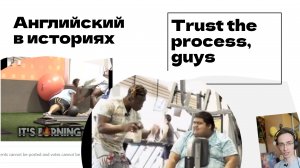 Английский по видео с Рэддита - Trust the process, guys.