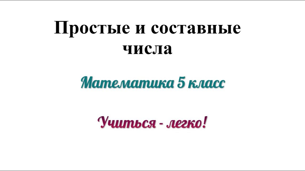 Простые и составные числа. Объяснение и примеры. Математика 5 класс