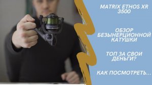 Обзор безынерционной катушки Matrix Ethos XR 3500. Топ за свои деньги? Как посмотреть...