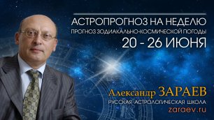 Астропрогноз на неделю с 20 по 26 июня - от Александра Зараева