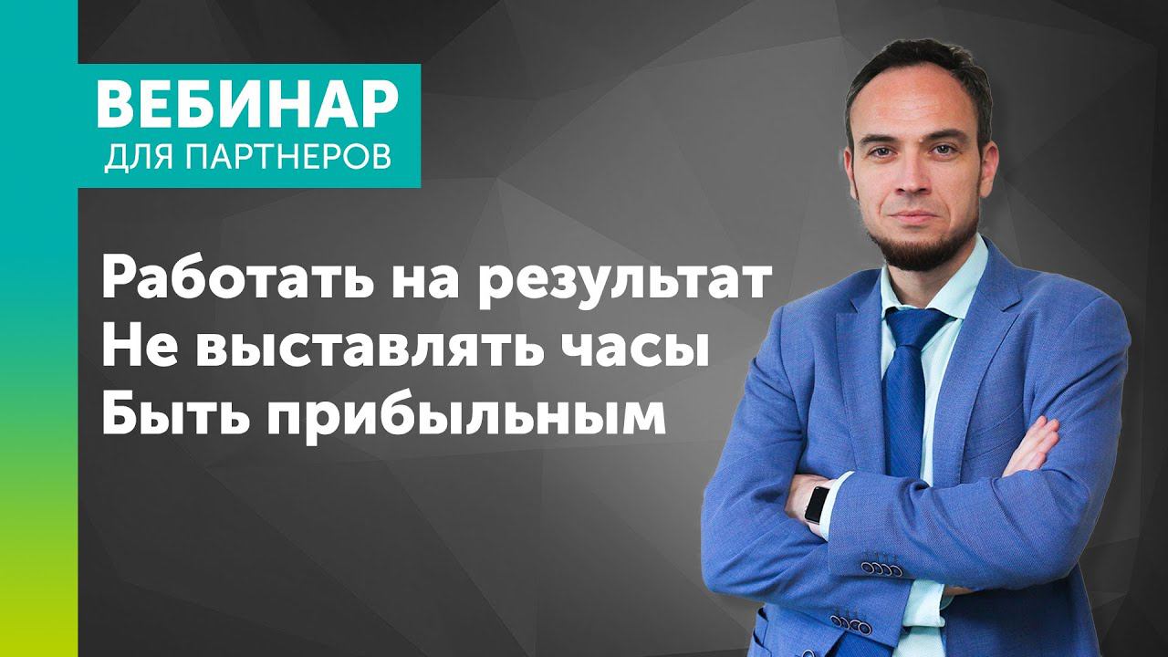 Вебинар для партнеров «Работать на результат. Не выставлять часы. Быть прибыльным»