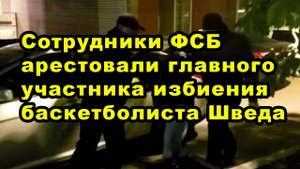 Сотрудники ФСБ арестовали главного участника избиения баскетболиста Шведа