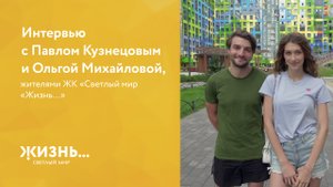 Интервью с Павлом Кузнецовым и Ольгой Михайловой, жителями ЖК «Светлый мир «Жизнь…»