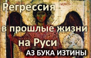 Регрессия в прошлые жизни на Руси АЗ БУКА ИЗТИНЫ РУСЬ