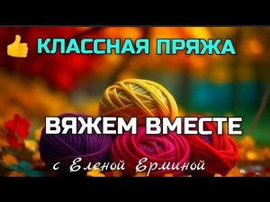 Секреты успешного вязания. Попробуйте свои силы с классной пряжей! Обзор пряжи и модели для вязания