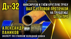 Правильно  согнуть круглую трубу Ду-32 вал с угловой проточкой на трубогибе Цепон ПРО.