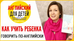 Как научить ребенка говорить по английски. Раннее развитие ребенка