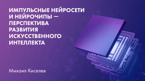 Импульсные нейросети и нейрочипы — перспектива развития искусственного интеллекта