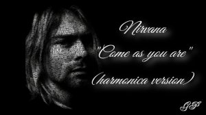 ГГ -  Nirvana "Come as you are" (harmonica version).
