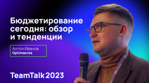 TeamTalk2023. Антон Иванов: Бюджетирование сегодня - обзор и тенденции