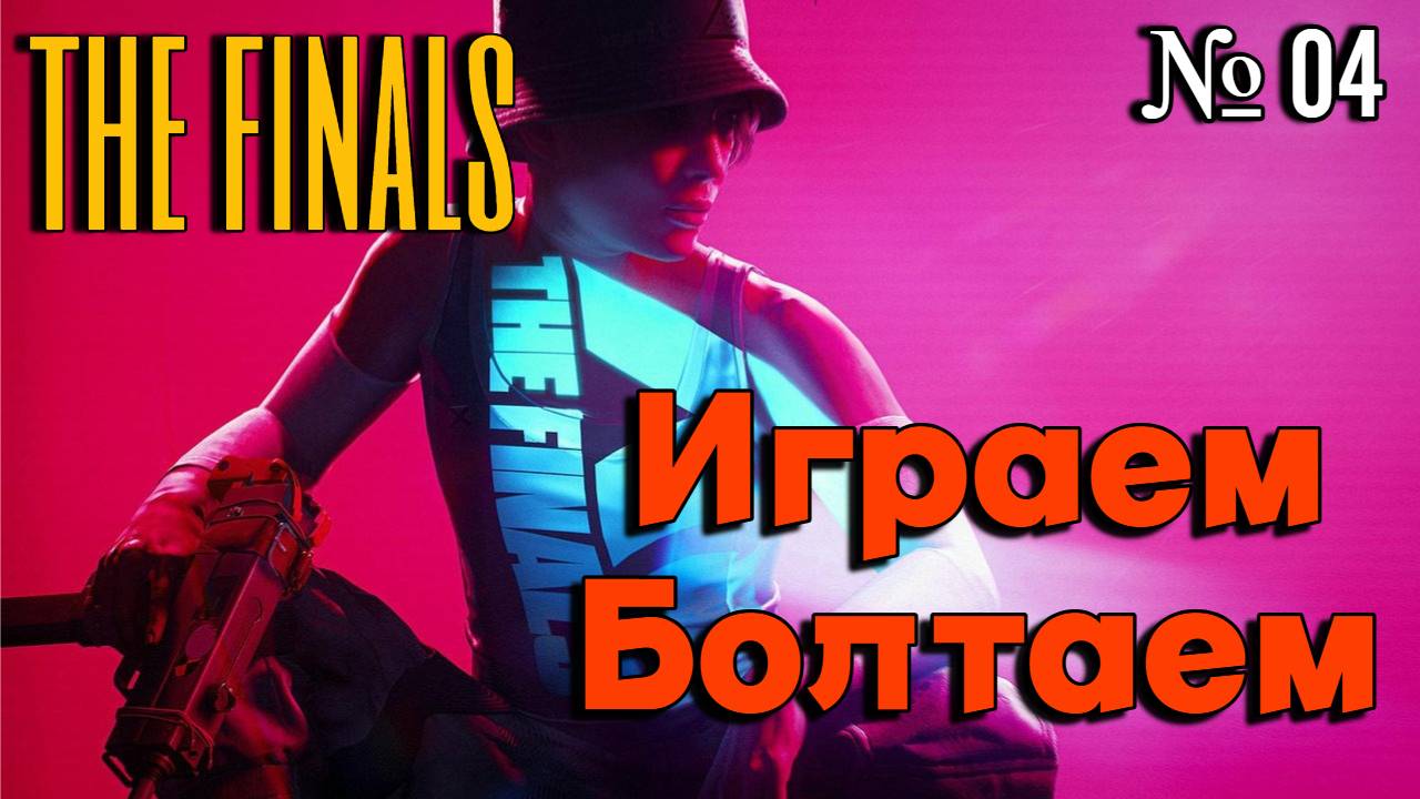 THE FINALS | Играем Болтаем Зажигаем | 04