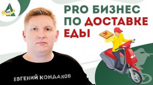 PRO БИЗНЕС ПО ДОСТАВКЕ ЕДЫ: ФОРМУЛЫ УСПЕХА ОТ ЕВГЕНИЯ КОНДАКОВА