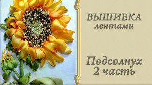 Вышивка лентами ПОДСОЛНУХ 2часть. Подробный мастер-класс.