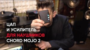 Chord Mojo 2: портативный ЦАП и усилитель для наушников made in Great Britain