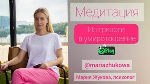 Медитация Марии Жуковой "Из тревоги в умиротворение" / Мария Жукова психолог