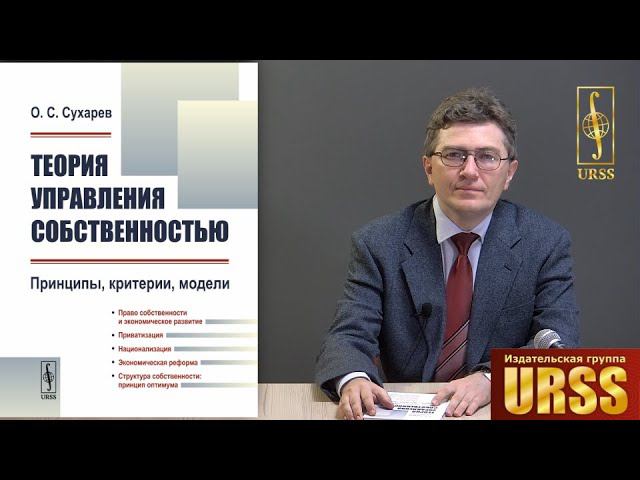 Сухарев Олег Сергеевич о своей книге "Теория управления собственностью: Принципы, критерии, модели"