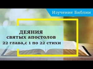 ДЕЯНИЯ святых апостолов, 22 глава, с 1 по 22 стихи