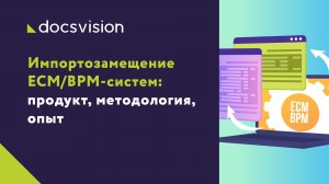 Импортозамещение западных СЭД,ECM-систем продукт, методология, опыт