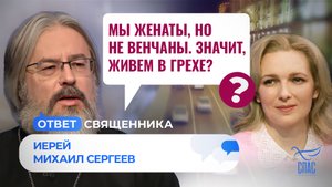 МЫ ЖЕНАТЫ, НО НЕ ВЕНЧАНЫ. ЗНАЧИТ, ЖИВЕМ В ГРЕХЕ? / ОТВЕТ СВЯЩЕННИКА