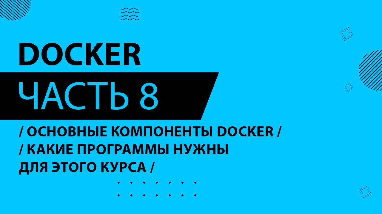 Docker - 008 - Основные компоненты Docker - Какие программы нужны для этого курса